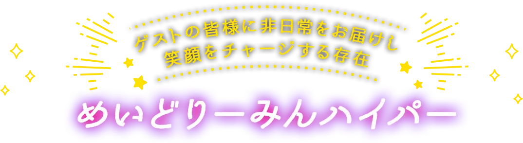 ゲストの皆様に非日常をお届けし笑顔をチャージする存在 めいどりーみんハイパー